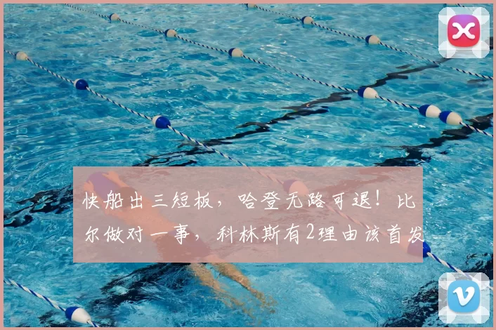 快船出三短板，哈登无路可退！比尔做对一事，科林斯有2理由该首发